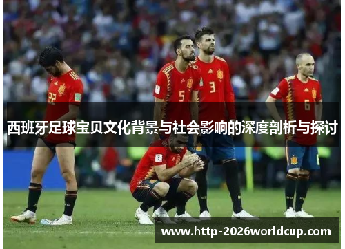 西班牙足球宝贝文化背景与社会影响的深度剖析与探讨