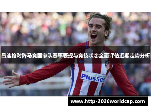 吕迪格对阵马竞国家队赛事表现与竞技状态全面评估近期走势分析
