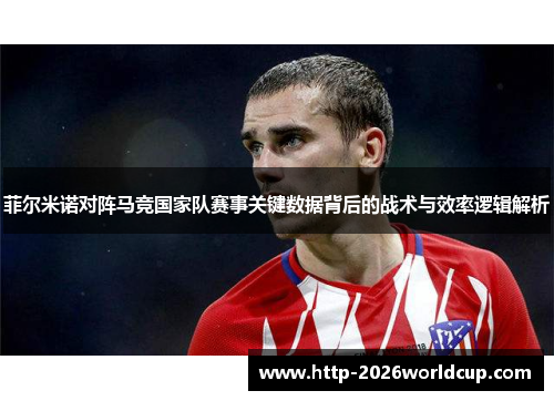 菲尔米诺对阵马竞国家队赛事关键数据背后的战术与效率逻辑解析