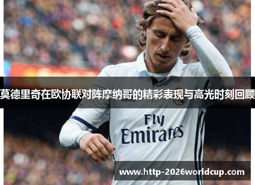 莫德里奇在欧协联对阵摩纳哥的精彩表现与高光时刻回顾