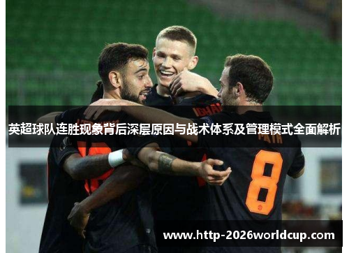 英超球队连胜现象背后深层原因与战术体系及管理模式全面解析