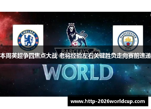 本周英超争四焦点大战 老将经验左右关键胜负走向赛前速递