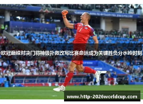 欧冠巅峰对决门将神级扑救改写比赛命运成为关键胜负分水岭时刻