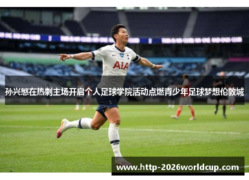 孙兴慜在热刺主场开启个人足球学院活动点燃青少年足球梦想伦敦城 孙兴慜在热刺主场开启个人足球学院活动点燃青少年足球梦想伦敦城