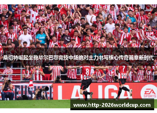 桑切特崛起坐稳毕尔巴鄂竞技中场绝对主力书写核心传奇篇章新时代 桑切特崛起坐稳毕尔巴鄂竞技中场绝对主力书写核心传奇篇章新时代