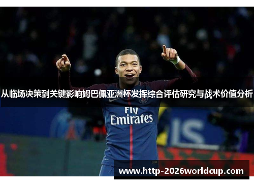 从临场决策到关键影响姆巴佩亚洲杯发挥综合评估研究与战术价值分析