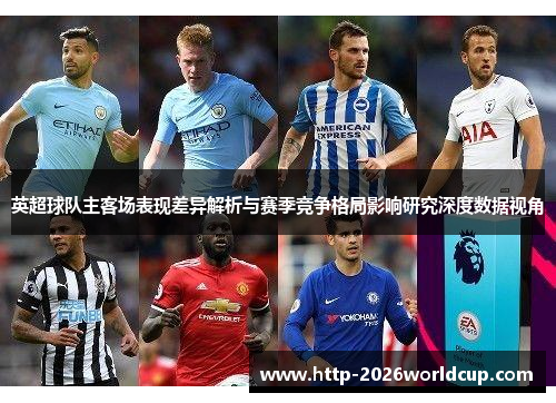 英超球队主客场表现差异解析与赛季竞争格局影响研究深度数据视角