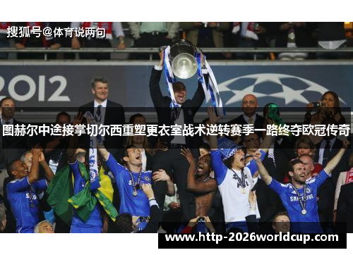 图赫尔中途接掌切尔西重塑更衣室战术逆转赛季一路终夺欧冠传奇