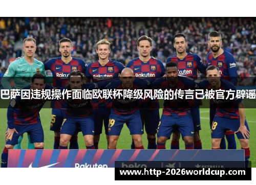 巴萨因违规操作面临欧联杯降级风险的传言已被官方辟谣 巴萨因违规操作面临欧联杯降级风险的传言已被官方辟谣