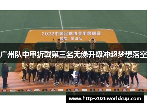 广州队中甲折戟第三名无缘升级冲超梦想落空