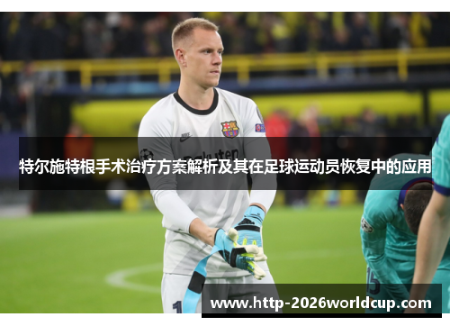 特尔施特根手术治疗方案解析及其在足球运动员恢复中的应用